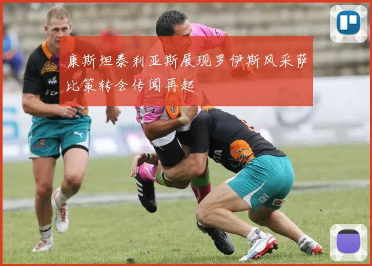 康斯坦泰利亚斯展现罗伊斯风采萨比策转会传闻再起