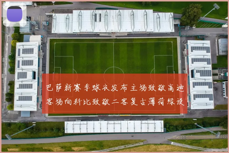 巴萨新赛季球衣发布主场致敬高迪客场向科比致敬二客复古薄荷绿设计引发热议